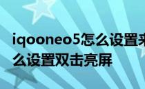 iqooneo5怎么设置来消息亮屏 iqooneo5怎么设置双击亮屏 