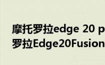 摩托罗拉edge 20 pro是国内什么型号 摩托罗拉Edge20Fusion多少钱 