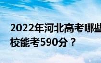 2022年河北高考哪些大学能考590分 哪些院校能考590分？