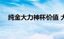 纯金大力神杯价值 大力神杯价值多少钱 