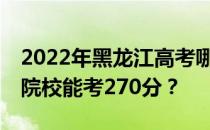 2022年黑龙江高考哪些大学能考270分 哪些院校能考270分？