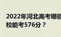 2022年河北高考哪些高校能考576分 哪些院校能考576分？