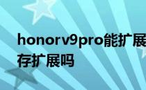 honorv9pro能扩展内存吗 hinova9支持内存扩展吗 