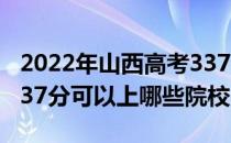 2022年山西高考337分可以报考哪些大学？337分可以上哪些院校？