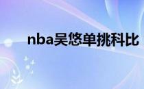 nba吴悠单挑科比 为什么吴悠到nba 