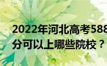 2022年河北高考588分可以报哪些大学 588分可以上哪些院校？