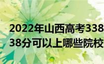 2022年山西高考338分可以报考哪些大学？338分可以上哪些院校？