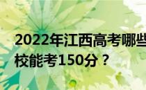 2022年江西高考哪些大学能考150分 哪些院校能考150分？