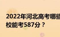 2022年河北高考哪些高校能考587分 哪些院校能考587分？