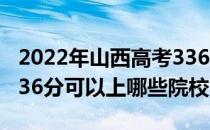 2022年山西高考336分可以报考哪些大学？336分可以上哪些院校？