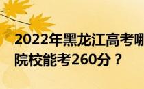 2022年黑龙江高考哪些大学能考260分 哪些院校能考260分？