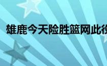 雄鹿今天险胜篮网此役字母哥也超越贾巴尔