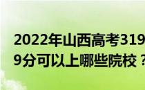 2022年山西高考319分可以报考哪些大学 319分可以上哪些院校？