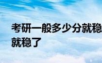 考研一般多少分就稳了天津 考研一般多少分就稳了 