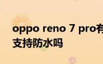 oppo reno 7 pro有防水吗 opporeno7se支持防水吗 