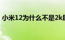 小米12为什么不是2k屏幕 小米12是2K屏吗 