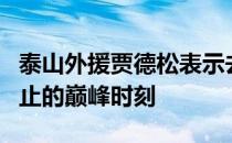 泰山外援贾德松表示去年是他职业生涯迄今为止的巅峰时刻