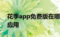 花季app免费版在哪里下载 花季app是什么应用 