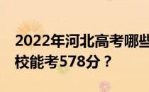 2022年河北高考哪些高校能考578分 哪些院校能考578分？