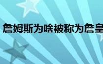 詹姆斯为啥被称为詹皇 为什么叫詹姆斯詹皇 