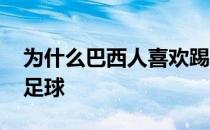 为什么巴西人喜欢踢足球 为什么巴西人喜欢足球 