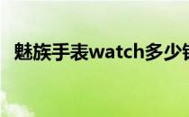 魅族手表watch多少钱 魅族watch多少钱 