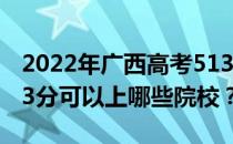 2022年广西高考513分可以报考哪些大学 513分可以上哪些院校？