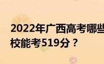 2022年广西高考哪些大学能考519分 哪些院校能考519分？