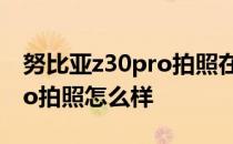 努比亚z30pro拍照在什么水平 努比亚z30pro拍照怎么样 