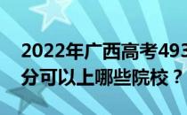 2022年广西高考493分可以报什么大学 493分可以上哪些院校？