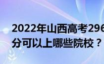 2022年山西高考296分可以报哪些大学 296分可以上哪些院校？