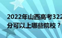 2022年山西高考322分可以报什么大学 322分可以上哪些院校？