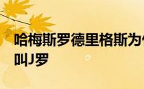 哈梅斯罗德里格斯为什么叫j罗 为什么哈梅斯叫J罗 