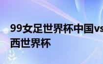 99女足世界杯中国vs巴西 中国为什么没进巴西世界杯 