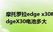 摩托罗拉edge x30电池是什么的 摩托罗拉edgeX30电池多大 