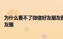 为什么看不了微信好友朋友圈评论 为什么看不了微信好友朋友圈 