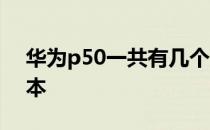 华为p50一共有几个版本 华为P50有几个版本 