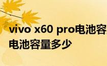 vivo x60 pro电池容量有多少 vivox60tpro 电池容量多少 