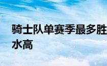 骑士队单赛季最多胜几场 为什么骑士队的薪水高 