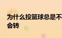 为什么投篮球总是不旋转 为什么我投篮球不会转 