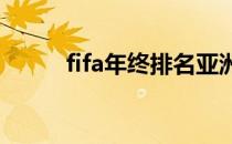 fifa年终排名亚洲 FIFA年终排名 