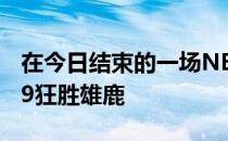 在今日结束的一场NBA常规赛中快船153-119狂胜雄鹿