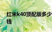 红米k40顶配版多少钱 红米K40轻奢版多少钱 