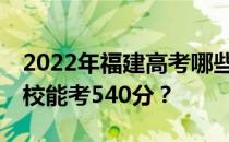 2022年福建高考哪些大学能考540分 哪些院校能考540分？