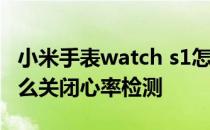 小米手表watch s1怎么测心率 荣耀手表S1怎么关闭心率检测 