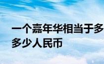 一个嘉年华相当于多少人民币 一个嘉年华是多少人民币 