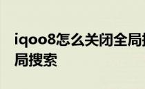 iqoo8怎么关闭全局搜索 iQOO8怎么关闭全局搜索 