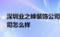 深圳业之峰装饰公司如何 深圳业之峰装饰公司怎么样 