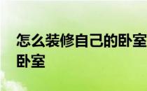 怎么装修自己的卧室教程 怎么装修自己的小卧室 