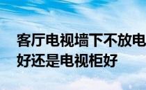 客厅电视墙下不放电视柜 请问客厅用电视墙好还是电视柜好 